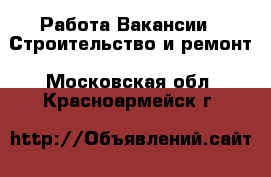 Работа Вакансии - Строительство и ремонт. Московская обл.,Красноармейск г.